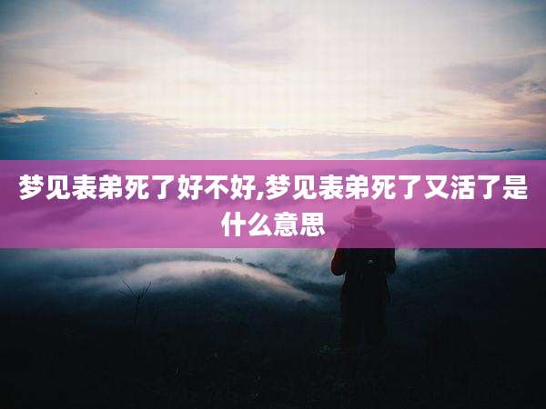 梦见表弟死了好不好,梦见表弟死了又活了是什么意思