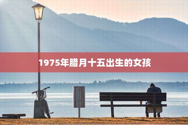 1975年腊月十五出生的女孩