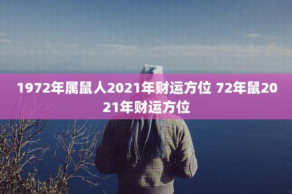 1972年属鼠人2021年财运方位 72年鼠2021年财运方位