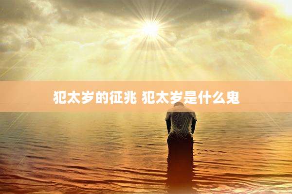 犯太岁的征兆 犯太岁是什么鬼