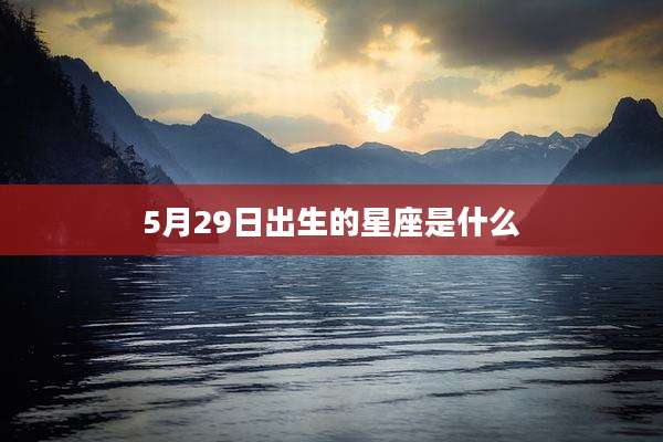 5月29日出生的星座是什么