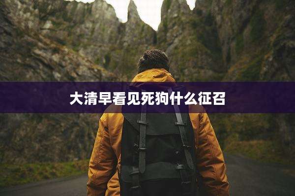 大清早看见死狗什么征召