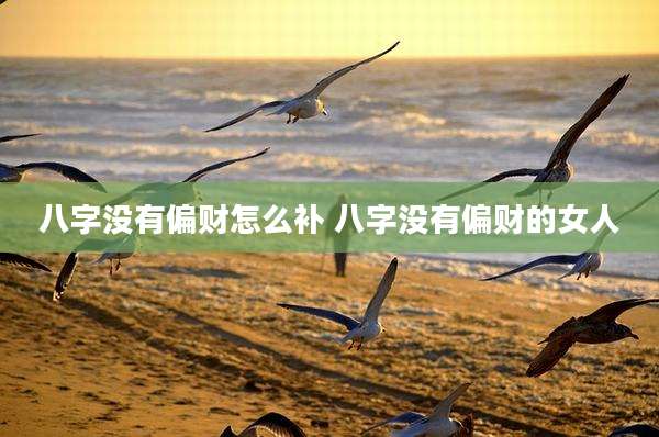 八字没有偏财怎么补 八字没有偏财的女人