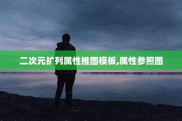 二次元扩列属性推图模板,属性参照图