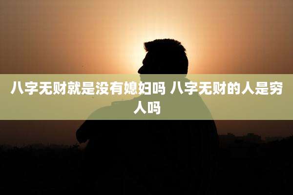 八字无财就是没有媳妇吗 八字无财的人是穷人吗