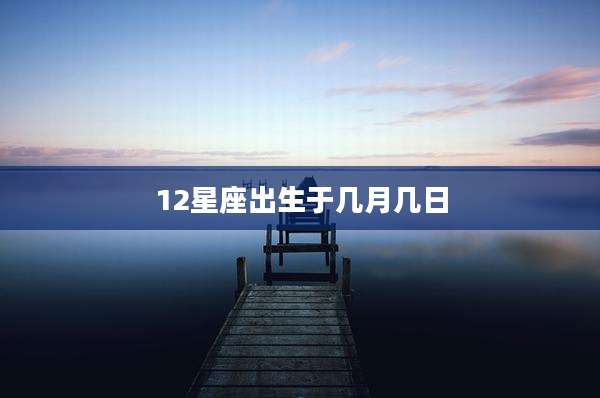 12星座出生于几月几日