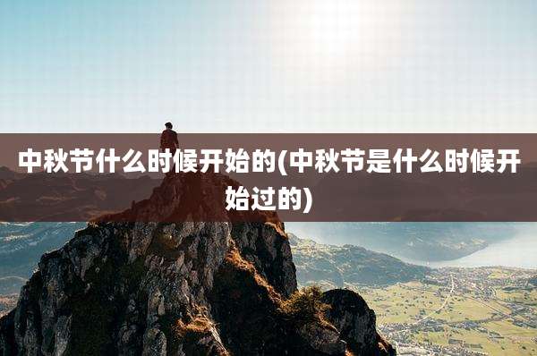 中秋节什么时候开始的(中秋节是什么时候开始过的)