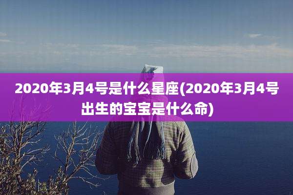 2020年3月4号是什么星座(2020年3月4号出生的宝宝是什么命)