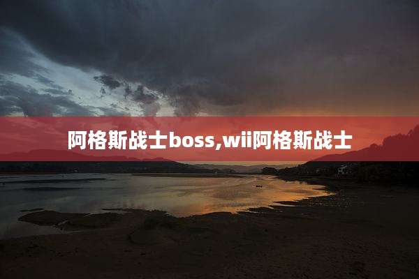 阿格斯战士boss,wii阿格斯战士