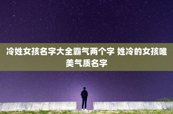 冷姓女孩名字大全霸气两个字 姓冷的女孩唯美气质名字