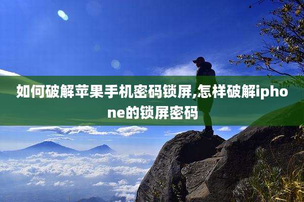 如何破解苹果手机密码锁屏,怎样破解iphone的锁屏密码