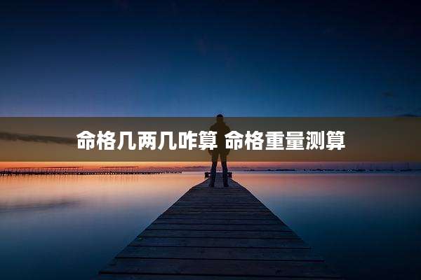 命格几两几咋算 命格重量测算