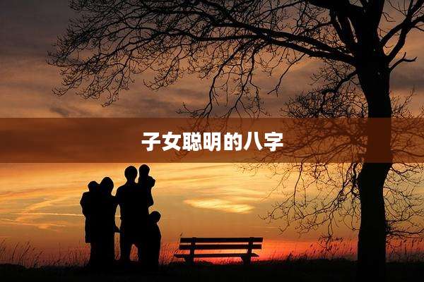 子女聪明的八字
