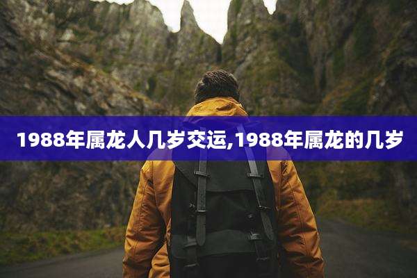 1988年属龙人几岁交运,1988年属龙的几岁