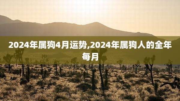 2024年属狗4月运势,2024年属狗人的全年每月