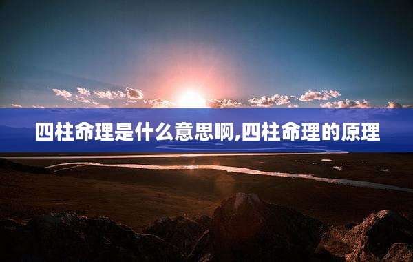 四柱命理是什么意思啊,四柱命理的原理