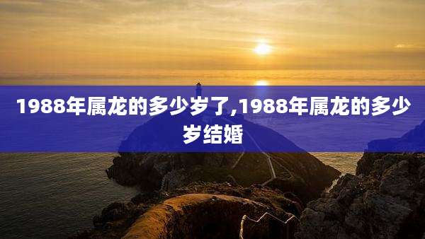 1988年属龙的多少岁了,1988年属龙的多少岁结婚