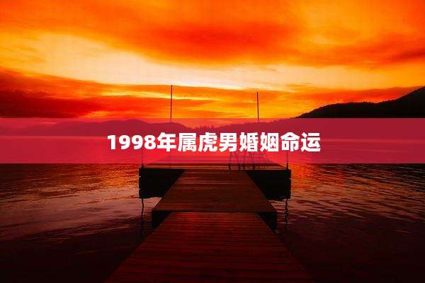 1998年属虎男婚姻命运