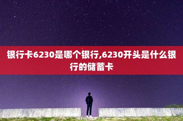 银行卡6230是哪个银行,6230开头是什么银行的储蓄卡