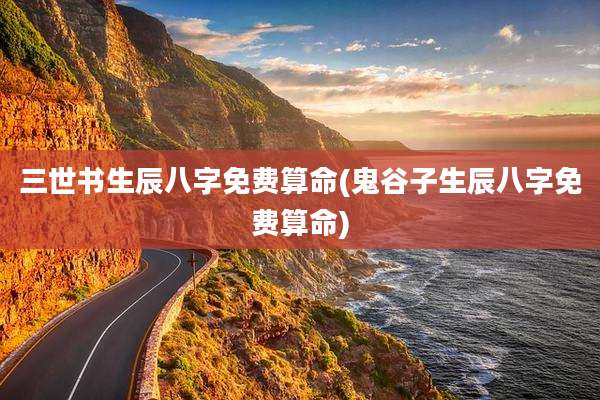 三世书生辰八字免费算命(鬼谷子生辰八字免费算命)