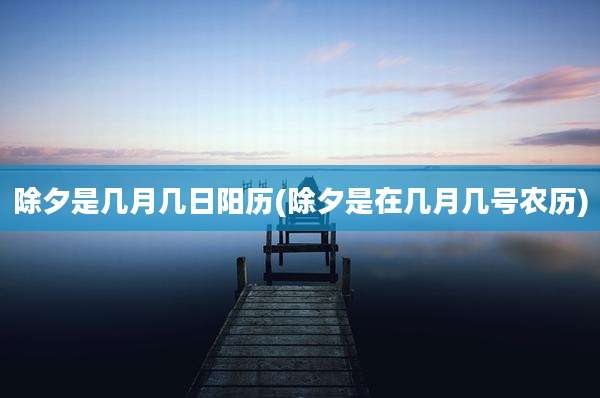 除夕是几月几日阳历(除夕是在几月几号农历)