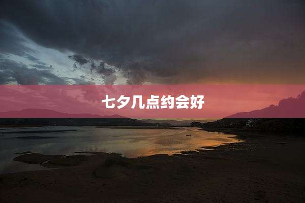 七夕几点约会好