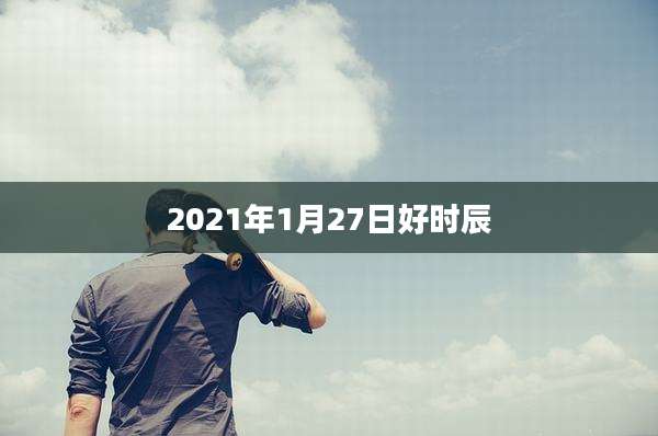 2021年1月27日好时辰