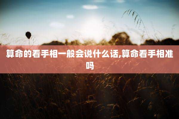 算命的看手相一般会说什么话,算命看手相准吗