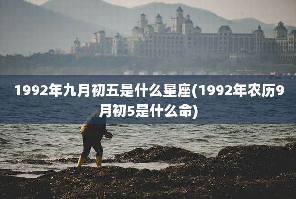 1992年九月初五是什么星座(1992年农历9月初5是什么命)