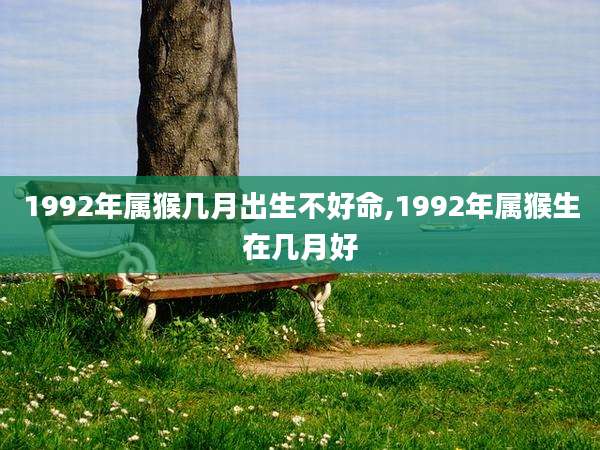1992年属猴几月出生不好命,1992年属猴生在几月好