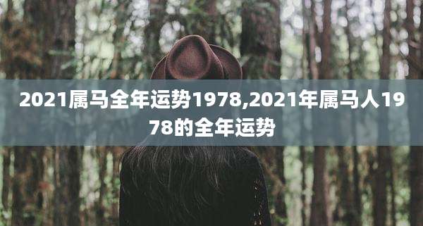 2021属马全年运势1978,2021年属马人1978的全年运势