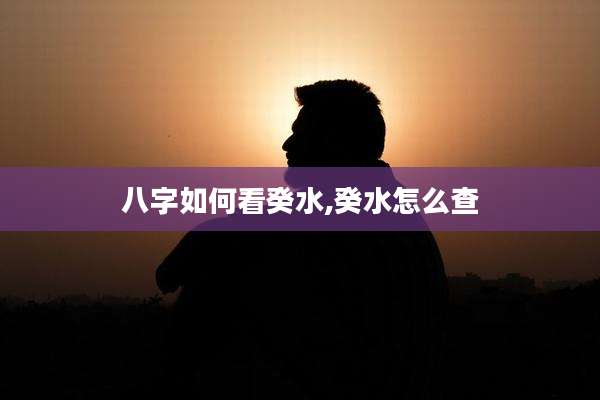 八字如何看癸水,癸水怎么查