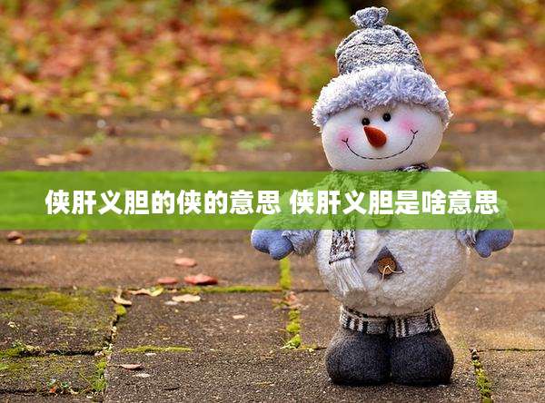 侠肝义胆的侠的意思 侠肝义胆是啥意思