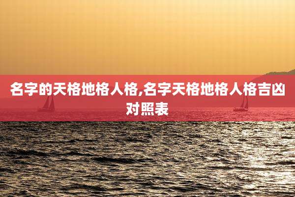 名字的天格地格人格,名字天格地格人格吉凶对照表