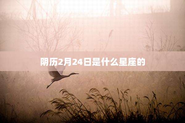 阴历2月24日是什么星座的