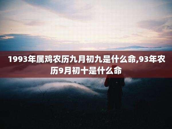 1993年属鸡农历九月初九是什么命,93年农历9月初十是什么命