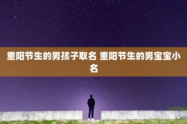 重阳节生的男孩子取名 重阳节生的男宝宝小名