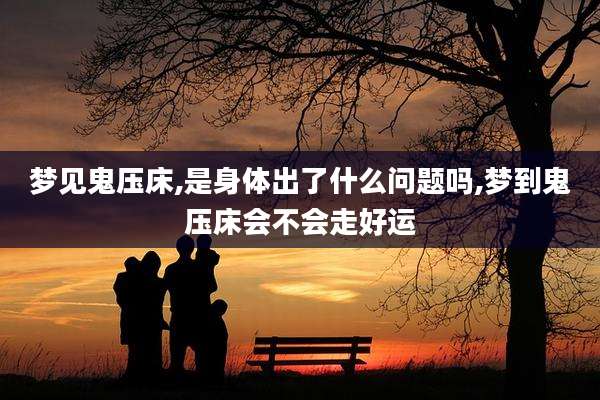 梦见鬼压床,是身体出了什么问题吗,梦到鬼压床会不会走好运