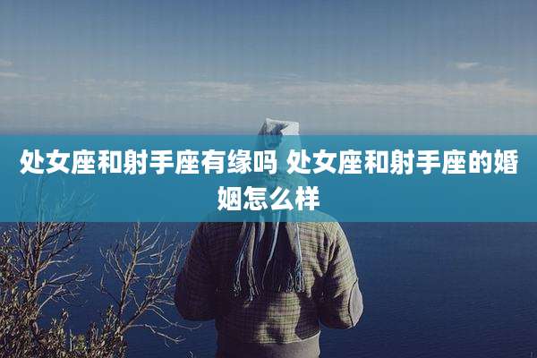 处女座和射手座有缘吗 处女座和射手座的婚姻怎么样