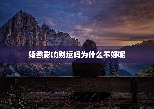 婚煞影响财运吗为什么不好呢