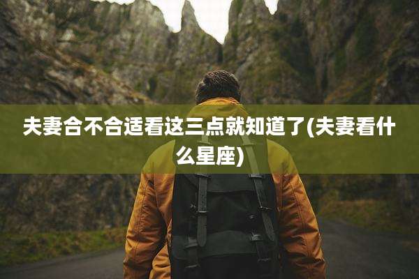 夫妻合不合适看这三点就知道了(夫妻看什么星座)