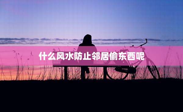 什么风水防止邻居偷东西呢