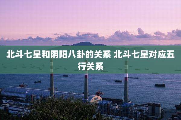 北斗七星和阴阳八卦的关系 北斗七星对应五行关系