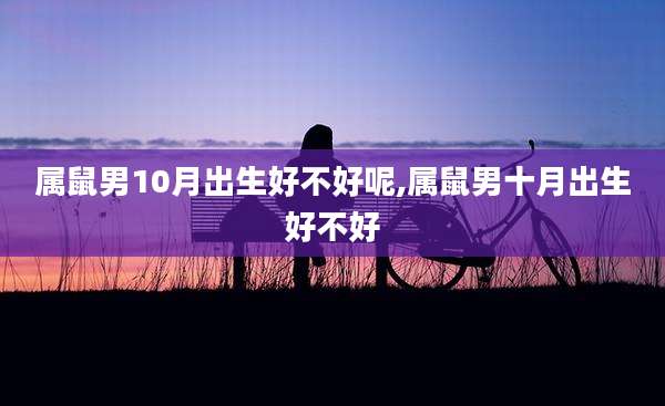属鼠男10月出生好不好呢,属鼠男十月出生好不好