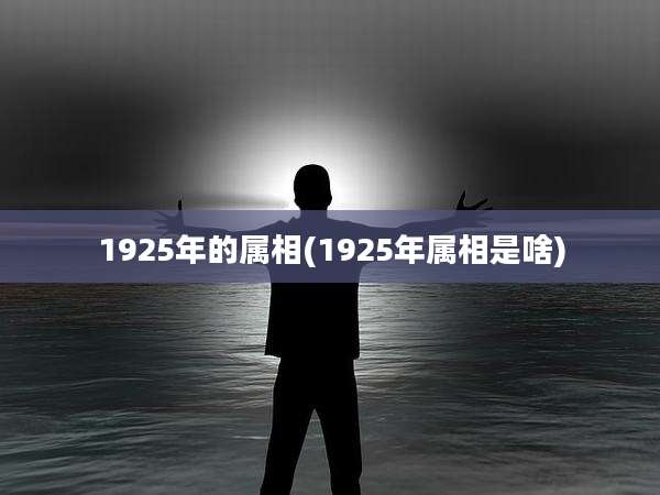 1925年的属相(1925年属相是啥)
