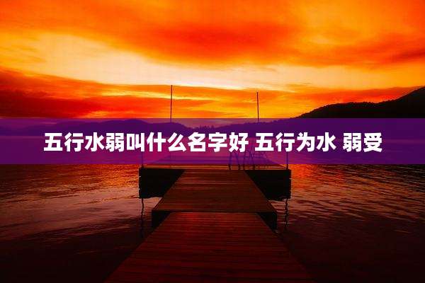 五行水弱叫什么名字好 五行为水 弱受