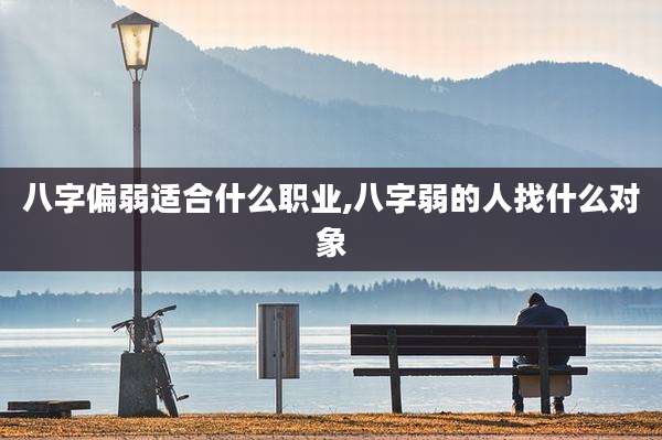 八字偏弱适合什么职业,八字弱的人找什么对象