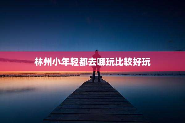 林州小年轻都去哪玩比较好玩