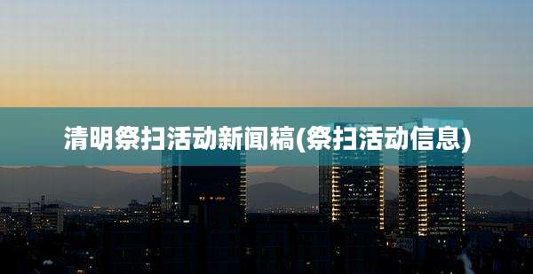 清明祭扫活动新闻稿(祭扫活动信息)