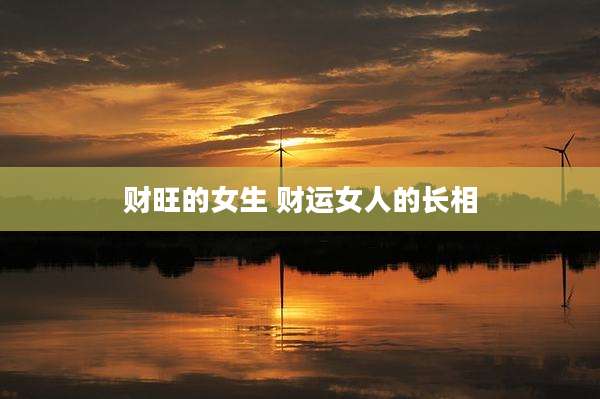 财旺的女生 财运女人的长相